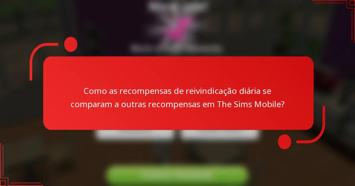 Como as recompensas de reivindicação diária se comparam a outras recompensas em The Sims Mobile?
