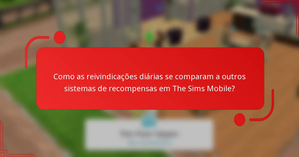 Como as reivindicações diárias se comparam a outros sistemas de recompensas em The Sims Mobile?
