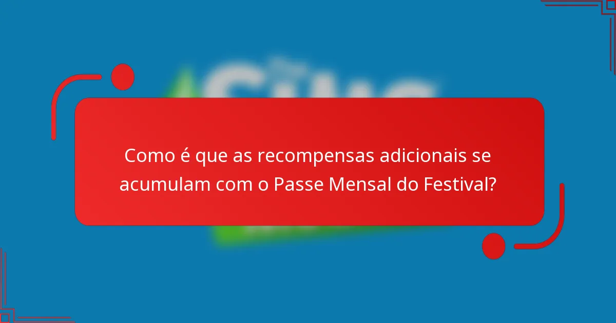 Como é que as recompensas adicionais se acumulam com o Passe Mensal do Festival?