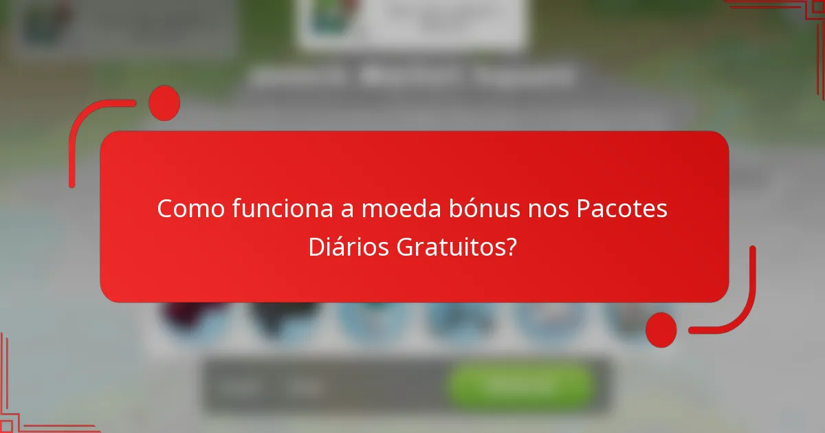 Como funciona a moeda bónus nos Pacotes Diários Gratuitos?
