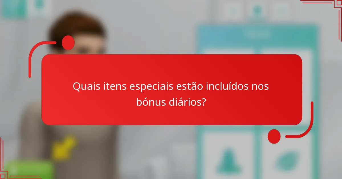 Quais itens especiais estão incluídos nos bónus diários?