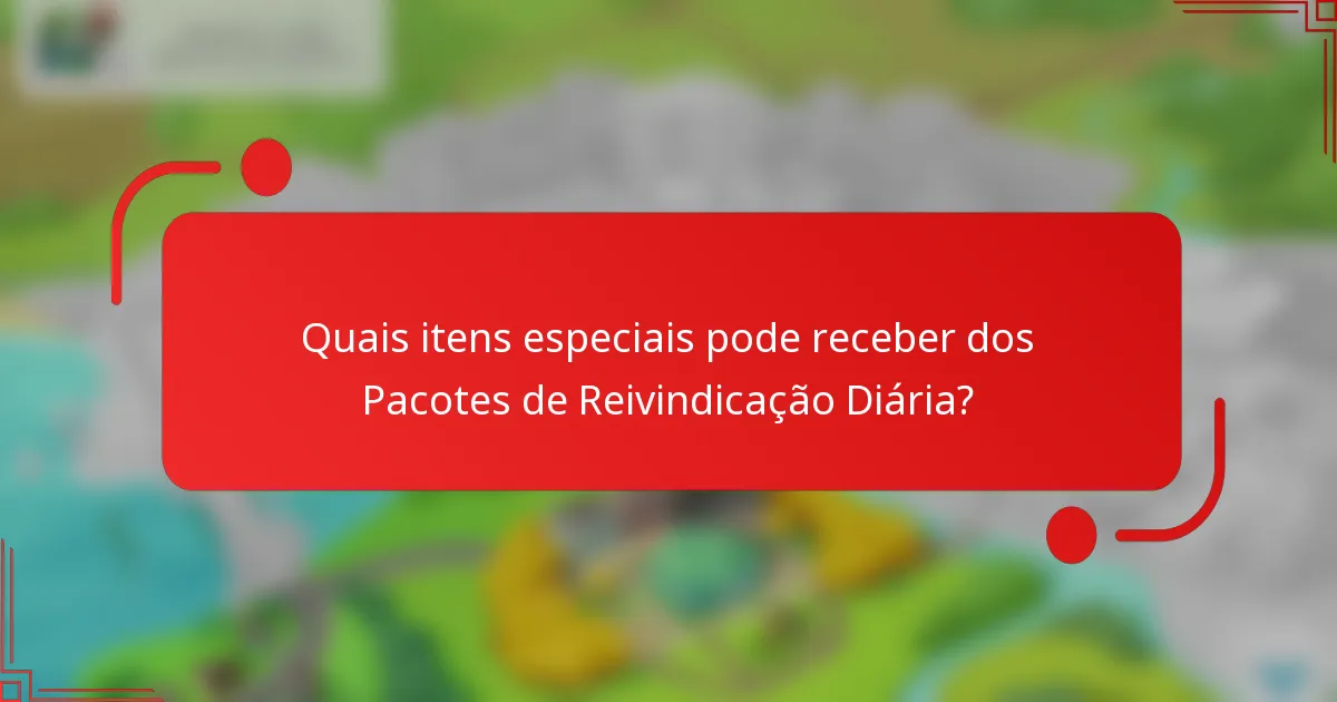 Quais itens especiais pode receber dos Pacotes de Reivindicação Diária?