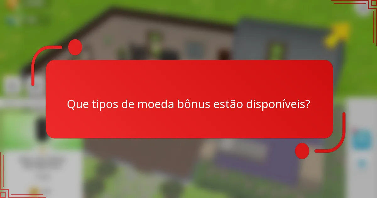 Que tipos de moeda bônus estão disponíveis?
